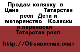 Продам коляску 2в1 › Цена ­ 10 000 - Татарстан респ. Дети и материнство » Коляски и переноски   . Татарстан респ.